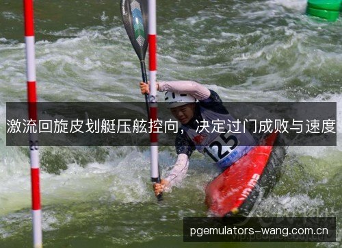激流回旋皮划艇压舷控向，决定过门成败与速度