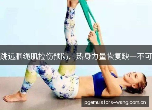 跳远腘绳肌拉伤预防,热身力量恢复缺一不可 跳远腘绳肌拉伤预防,热身力量恢复缺一不可